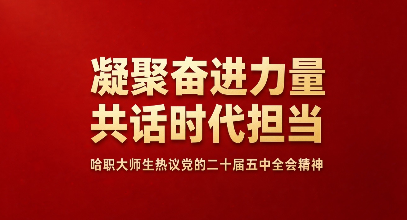 凝聚奋进力量 共话时代担当 | 哈职大师生热议党的二十届五中全会精神